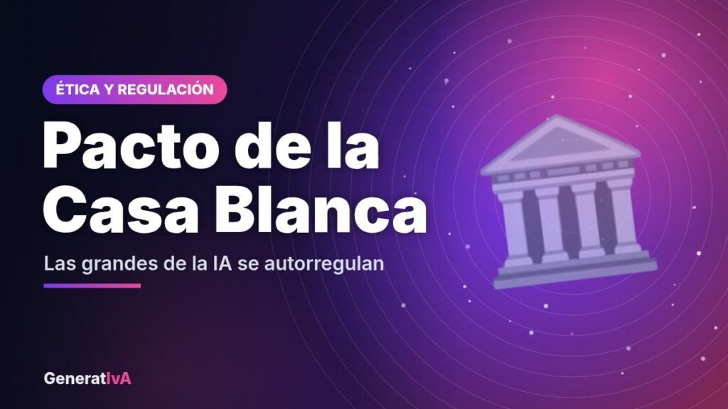 Pacto de la Casa Blanca – Las grandes de la IA se autorregulan | GeneratIvA