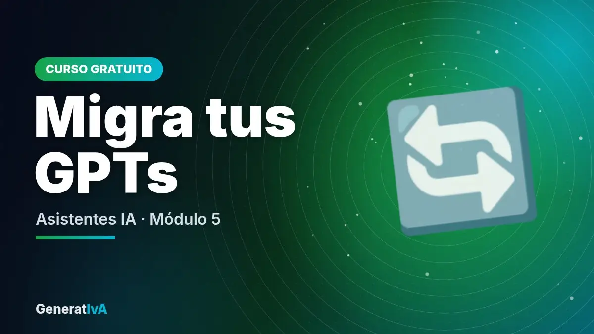 Migra tus GPTs – Asistentes IA · Módulo 5 | GeneratIvA