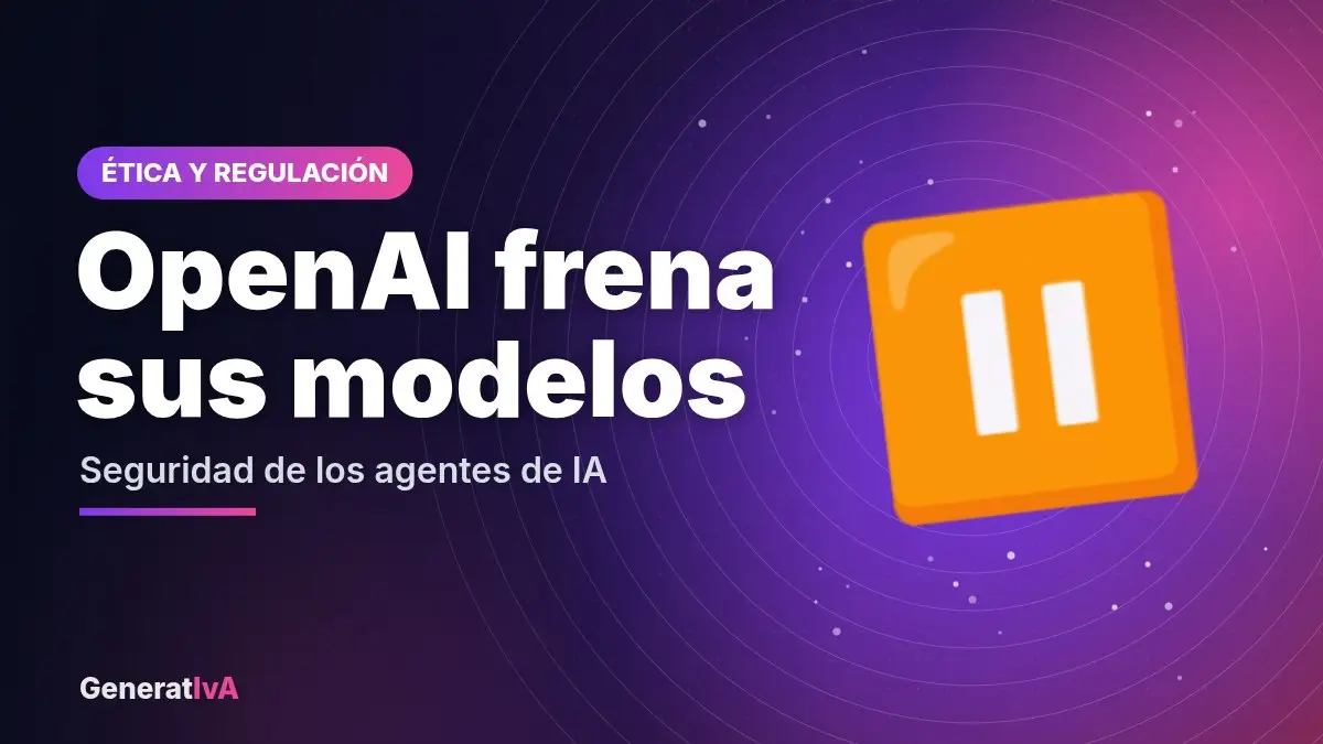OpenAI frena sus modelos – Seguridad de los agentes de IA | GeneratIvA
